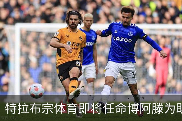 特拉布宗体育即将任命博阿滕为助理教练