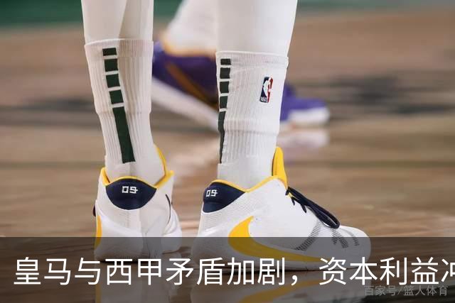 皇马与西甲矛盾加剧，资本利益冲突引发广泛讨论